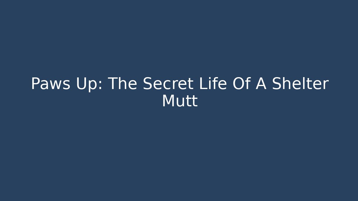 Paws Up: The Secret Life Of A Shelter Mutt