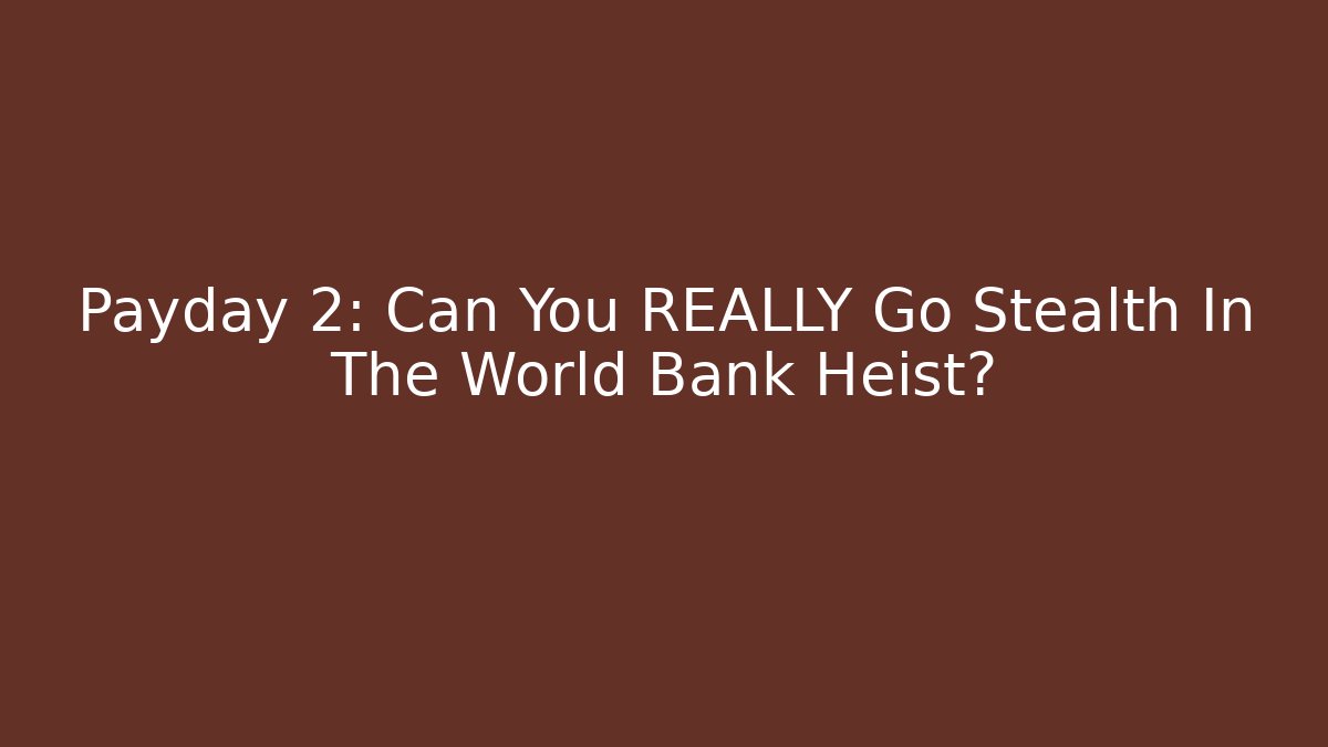 Payday 2: Can You REALLY Go Stealth In The World Bank Heist?