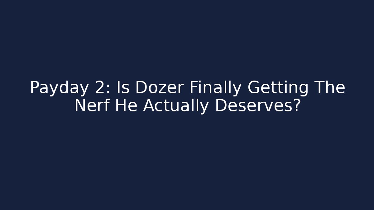 Payday 2: Is Dozer Finally Getting The Nerf He Actually Deserves? - Create More Assets