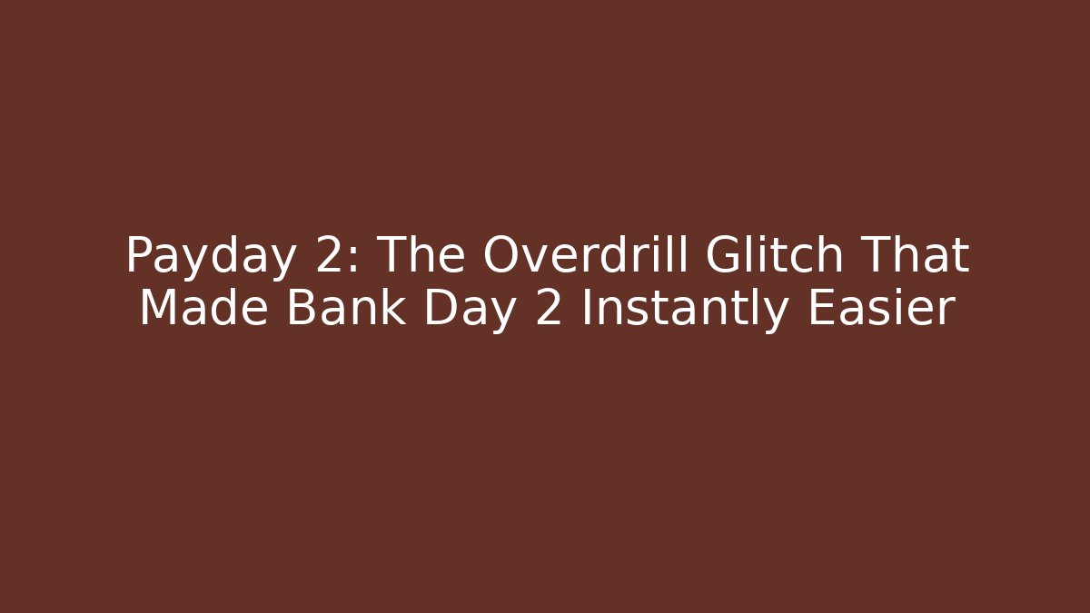 Payday 2: The Overdrill Glitch That Made Bank Day 2 Instantly Easier