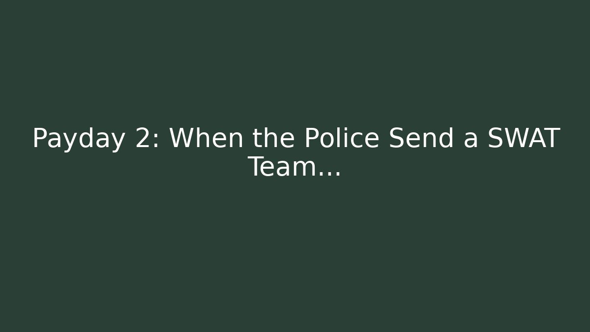 Payday 2: When the Police Send a SWAT Team...