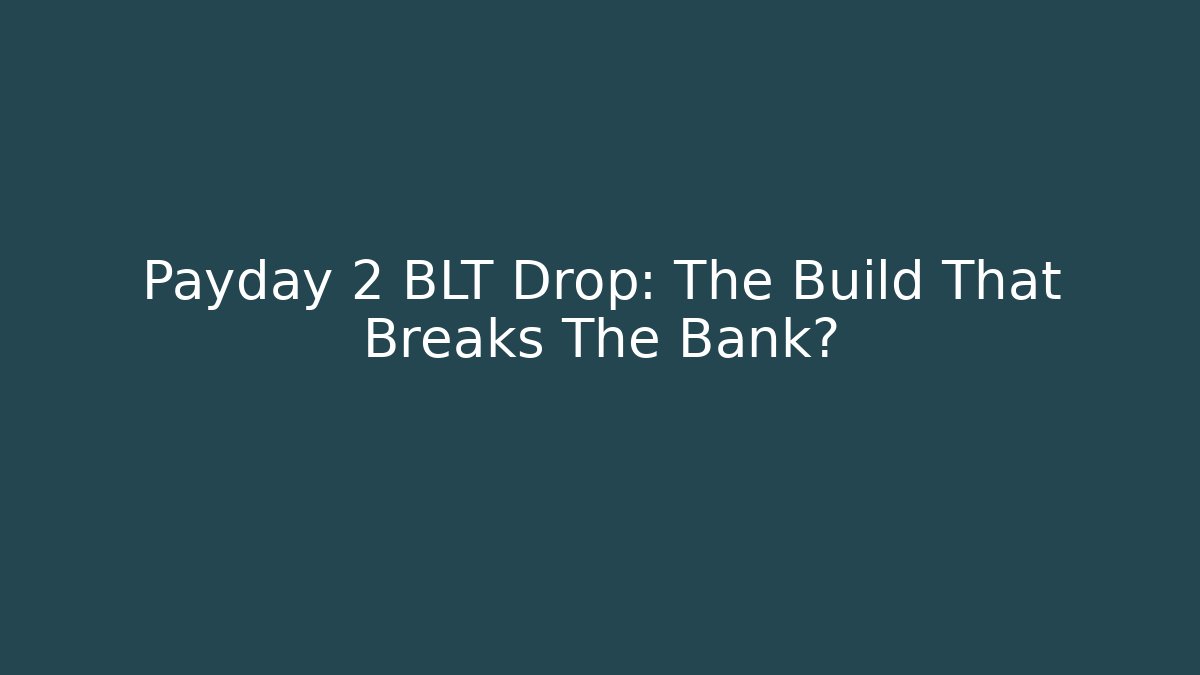 Payday 2 BLT Drop: The Build That Breaks The Bank?