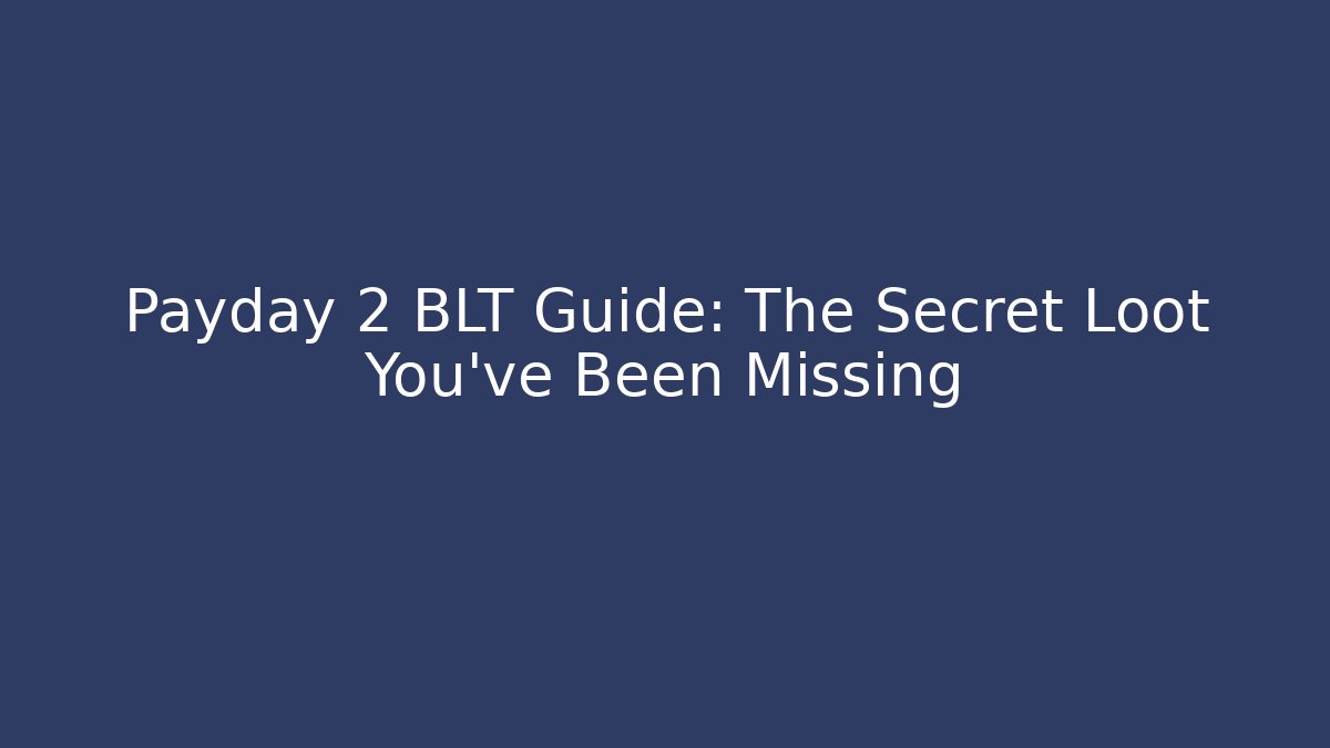 Payday 2 BLT Guide: The Secret Loot You've Been Missing