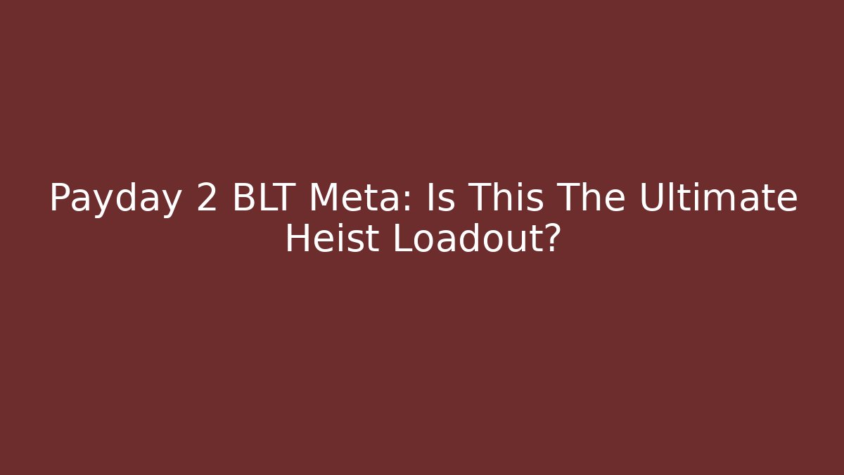 Payday 2 BLT Meta: Is This The Ultimate Heist Loadout?