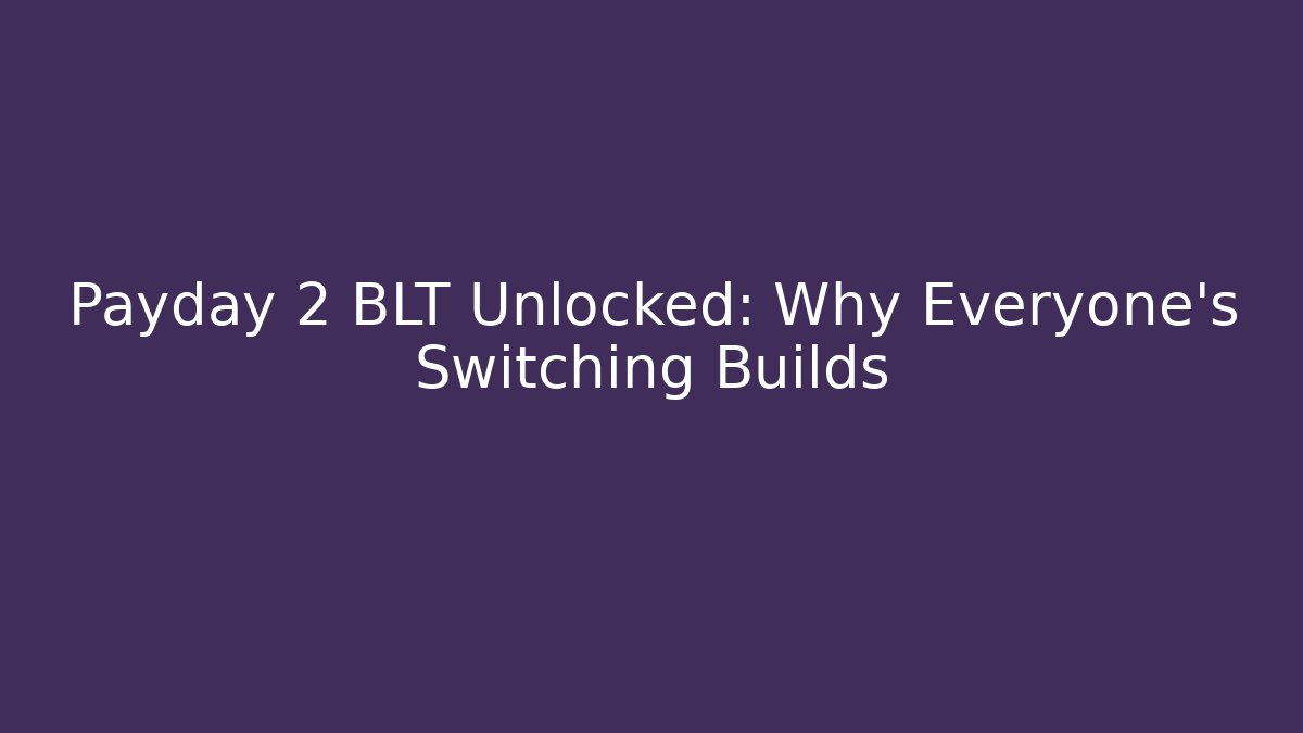 Payday 2 BLT Unlocked: Why Everyone's Switching Builds - Create More Assets