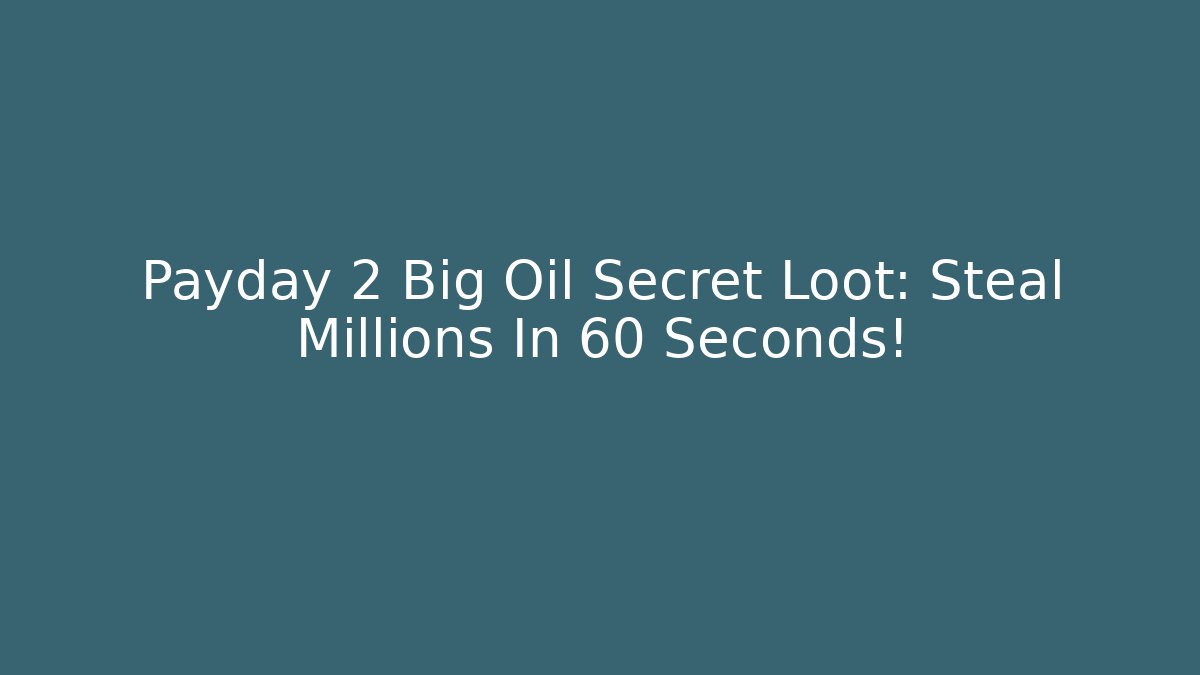 Payday 2 Big Oil Secret Loot: Steal Millions In 60 Seconds!
