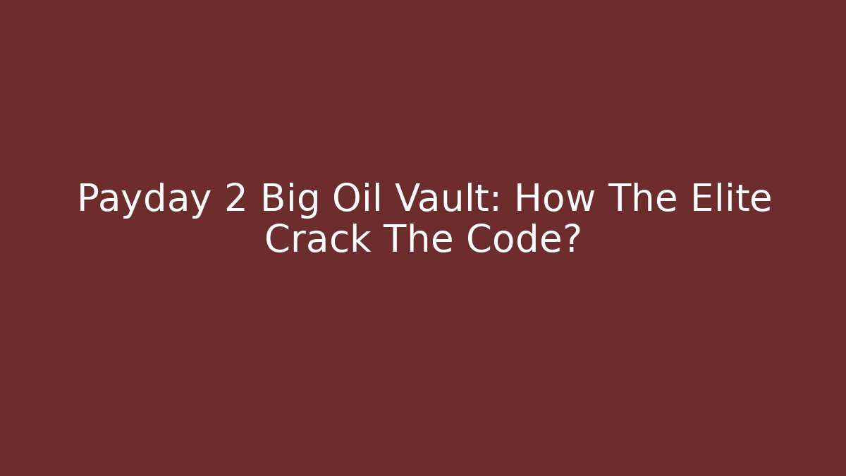Payday 2 Big Oil Vault: How The Elite Crack The Code? - Create More Assets