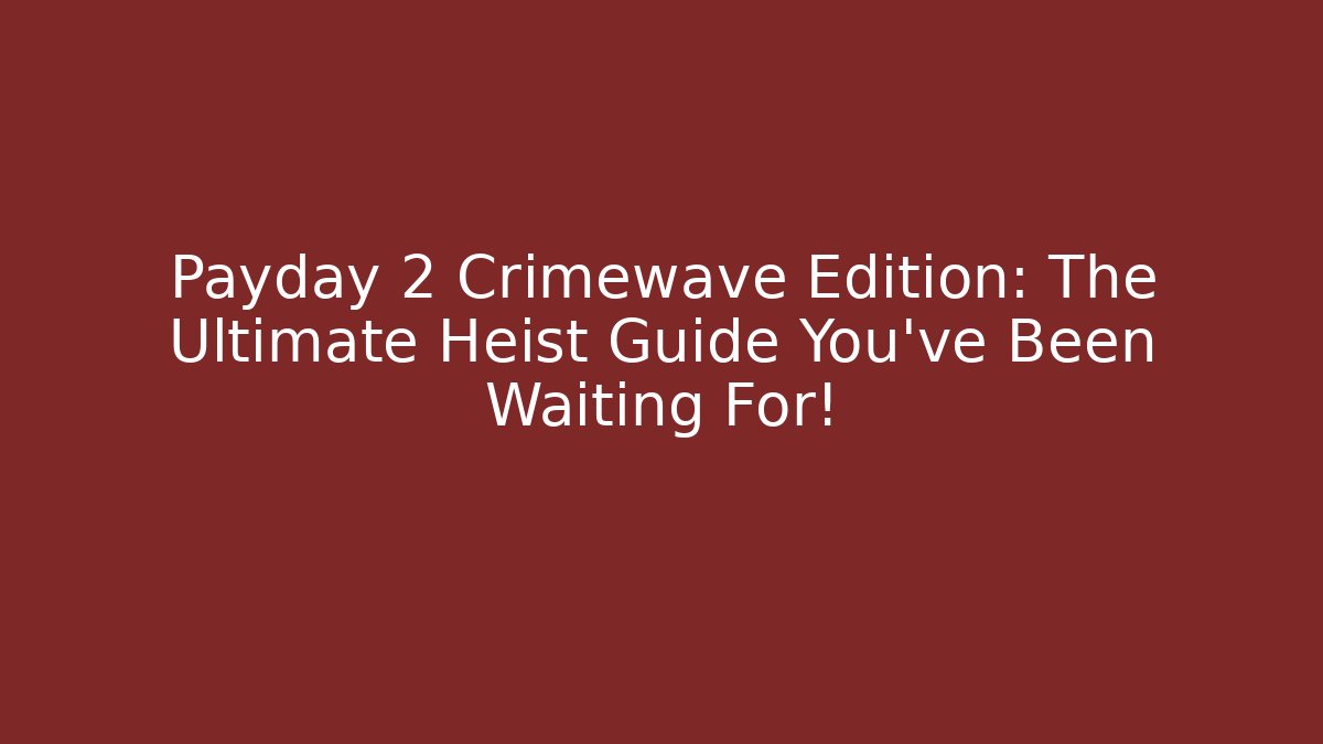 Payday 2 Crimewave Edition: The Ultimate Heist Guide You’ve Been Waiting For!