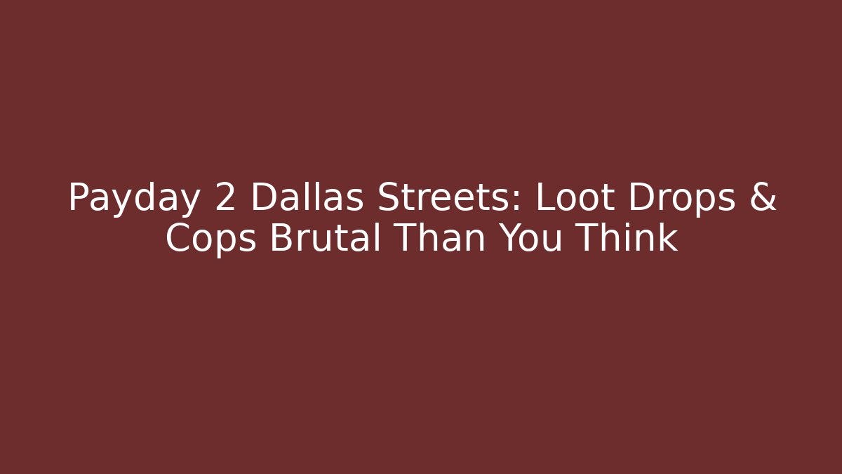 Payday 2 Dallas Streets: Loot Drops & Cops Brutal Than You Think