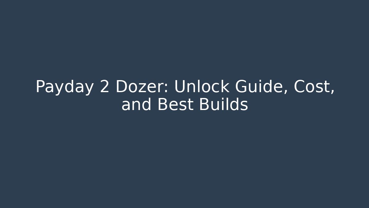 Payday 2 Dozer: Unlock Guide, Cost, and Best Builds