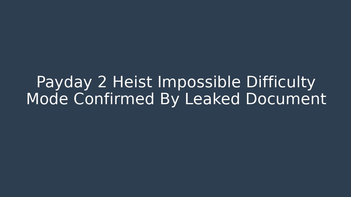 Payday 2 Heist Impossible Difficulty Mode Confirmed By Leaked Document