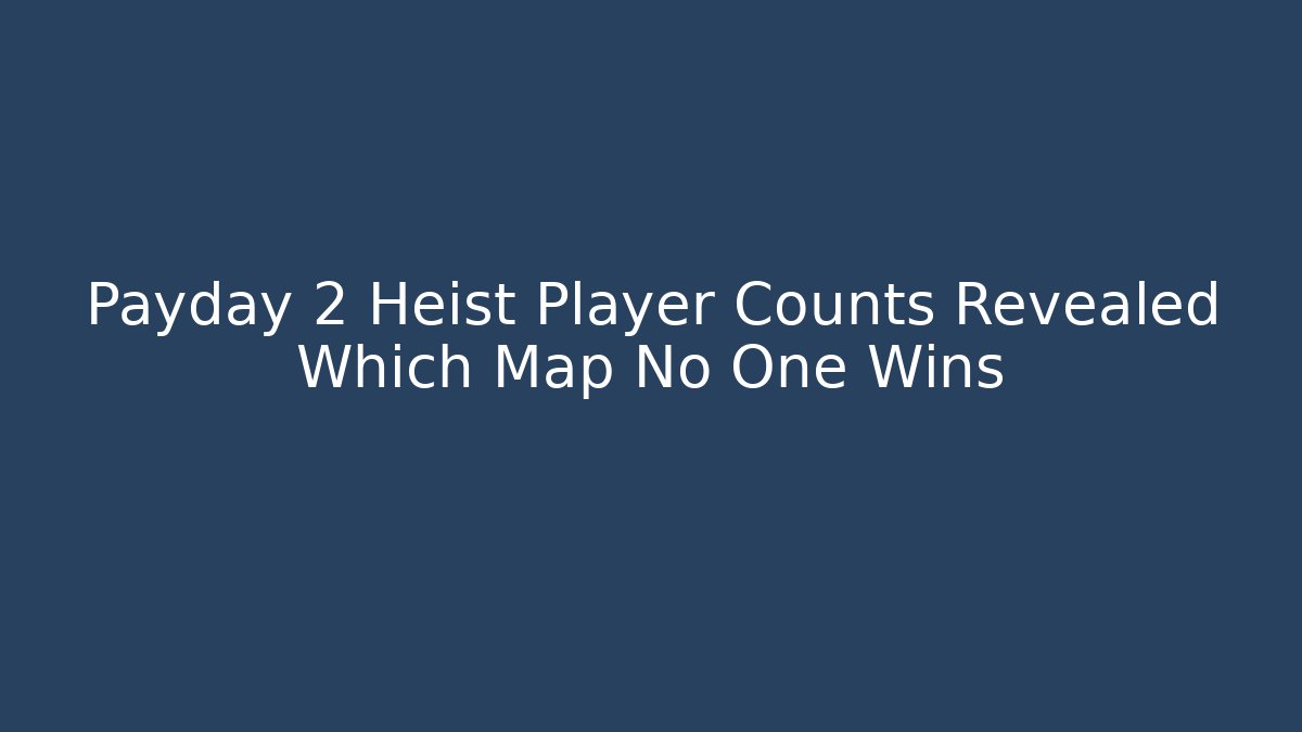 Payday 2 Heist Player Counts Revealed Which Map No One Wins