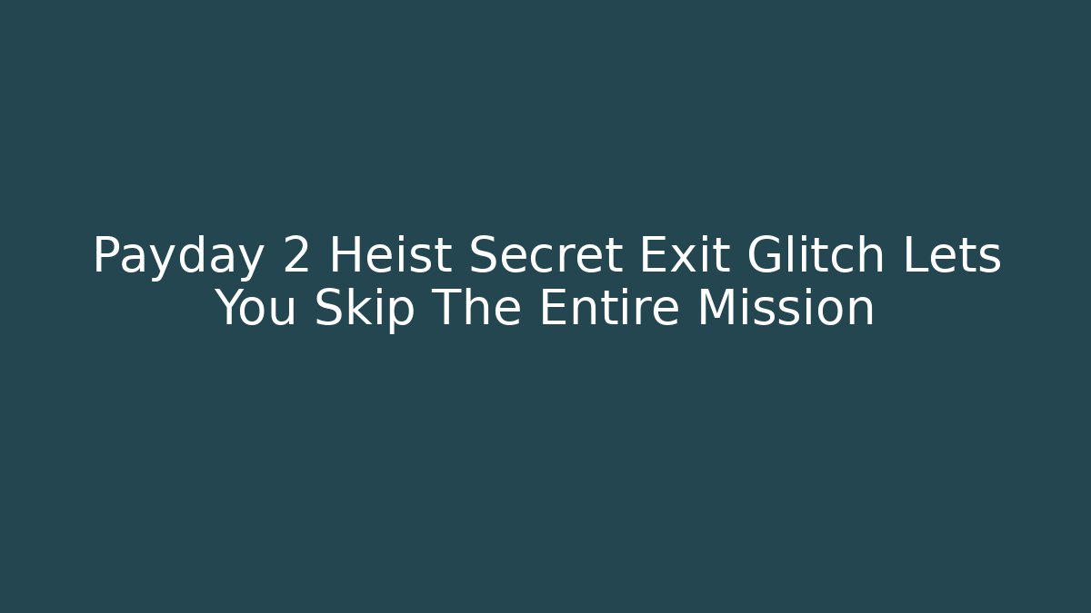 Payday 2 Heist Secret Exit Glitch Lets You Skip The Entire Mission