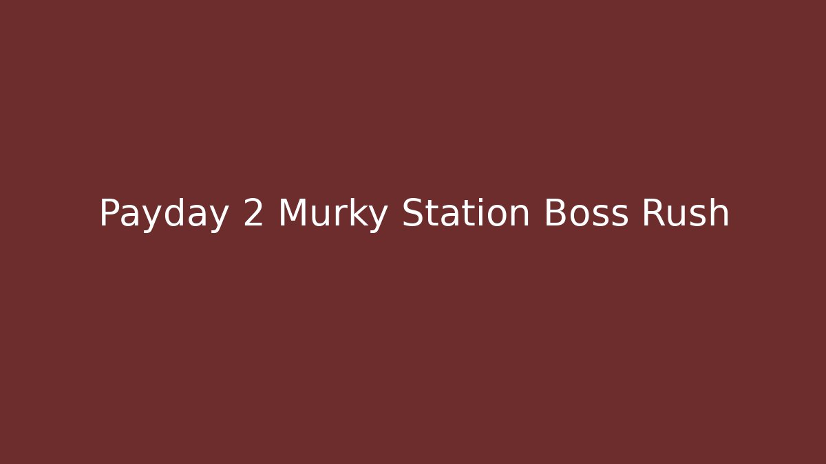 Payday 2 Murky Station Boss Rush