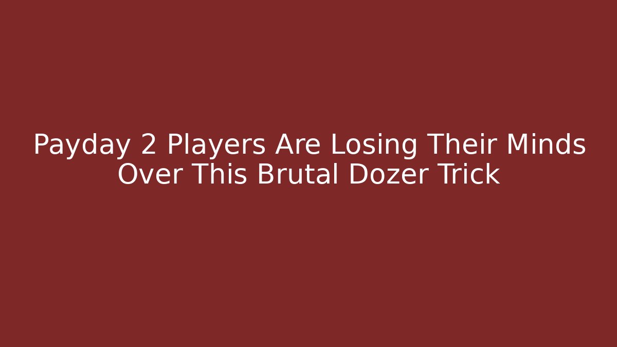 Payday 2 Players Are Losing Their Minds Over This Brutal Dozer Trick