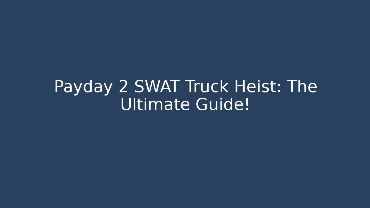 Payday 2 SWAT Truck Heist: The Ultimate Guide!