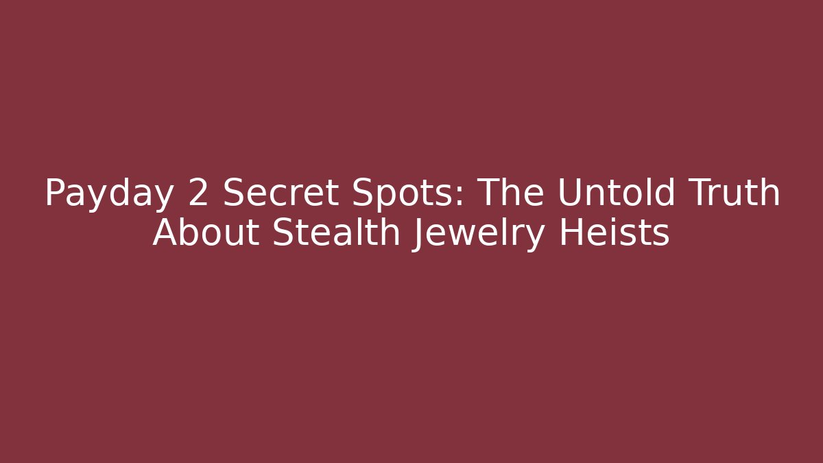 Payday 2 Secret Spots: The Untold Truth About Stealth Jewelry Heists