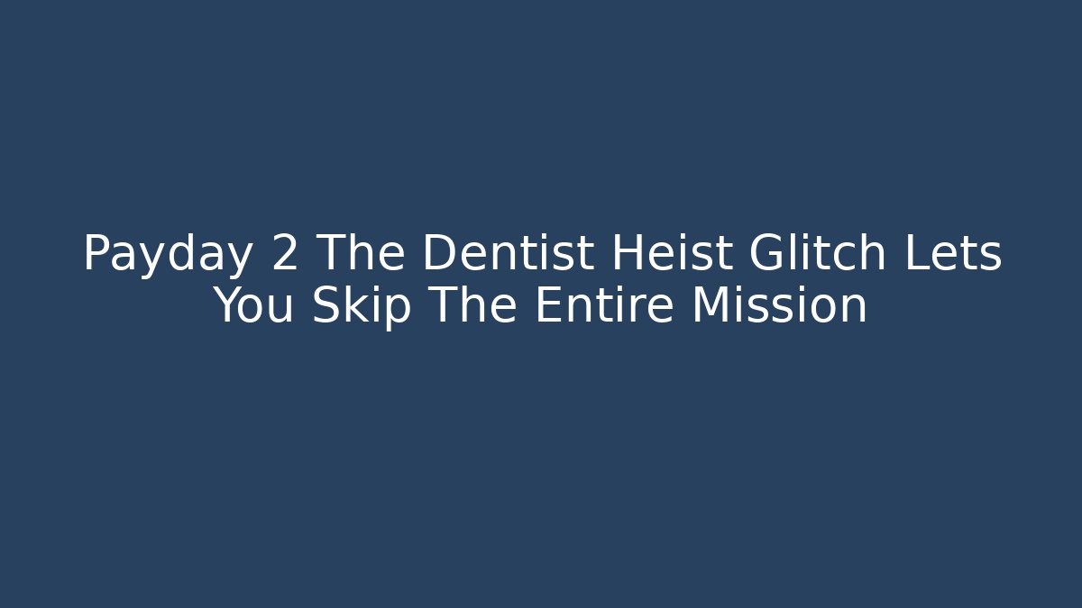 Payday 2 The Dentist Heist Glitch Lets You Skip The Entire Mission