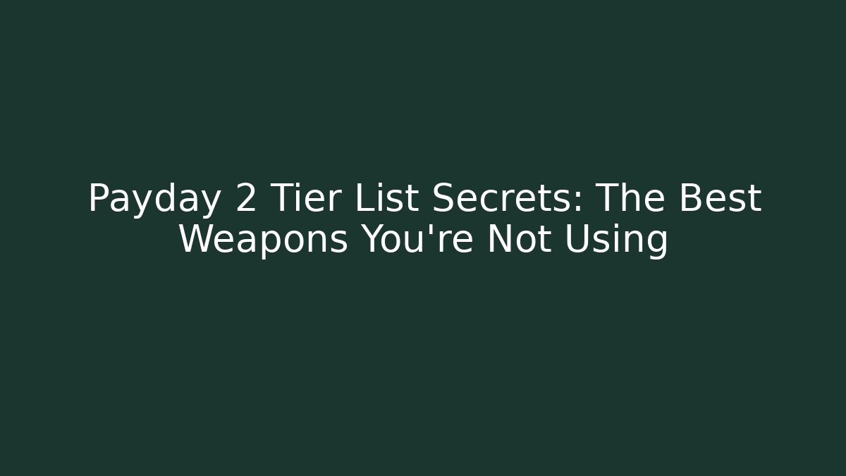 Payday 2 Tier List Secrets: The Best Weapons You're Not Using