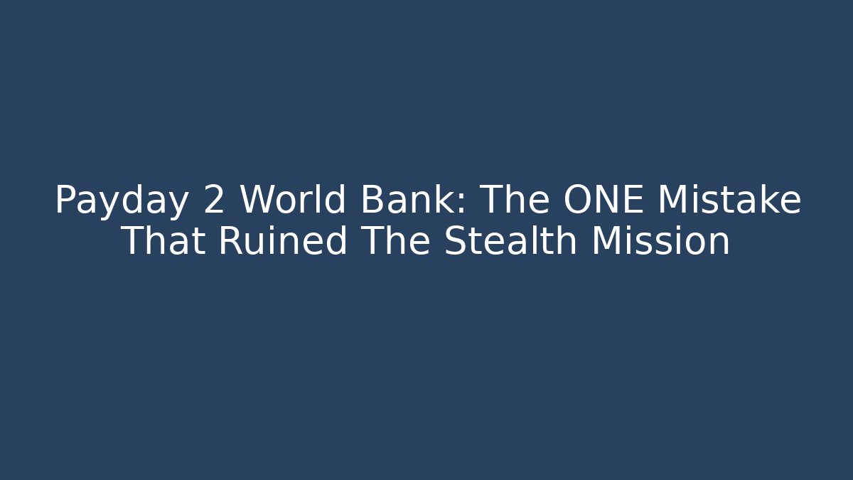 Payday 2 World Bank: The ONE Mistake That Ruined The Stealth Mission