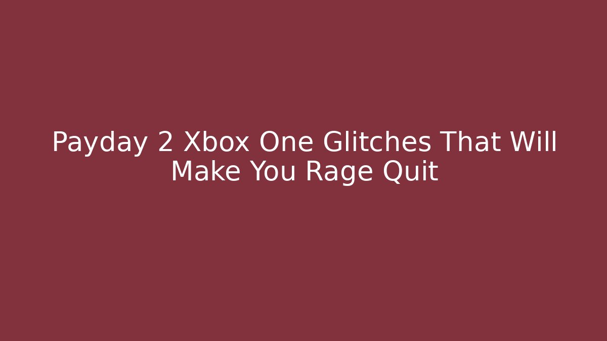 Payday 2 Xbox One Glitches That Will Make You Rage Quit