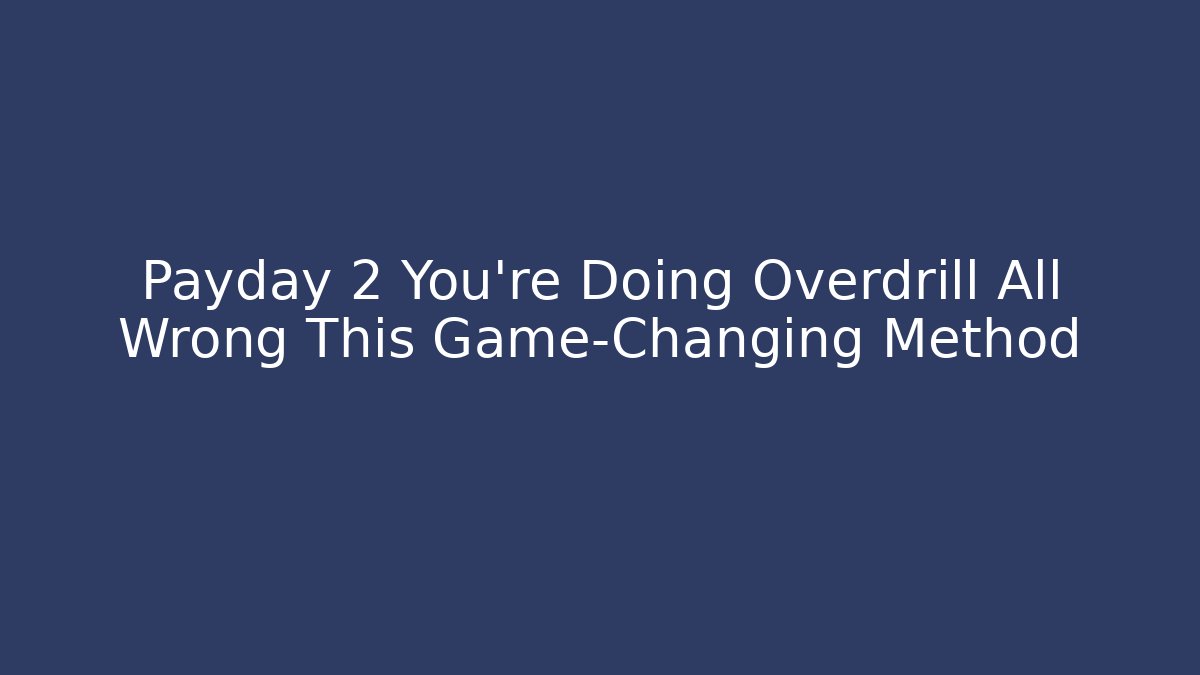 Payday 2 You’re Doing Overdrill All Wrong This Game-Changing Method
