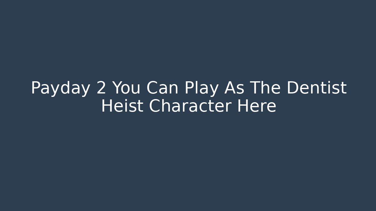 Payday 2 You Can Play As The Dentist Heist Character Here