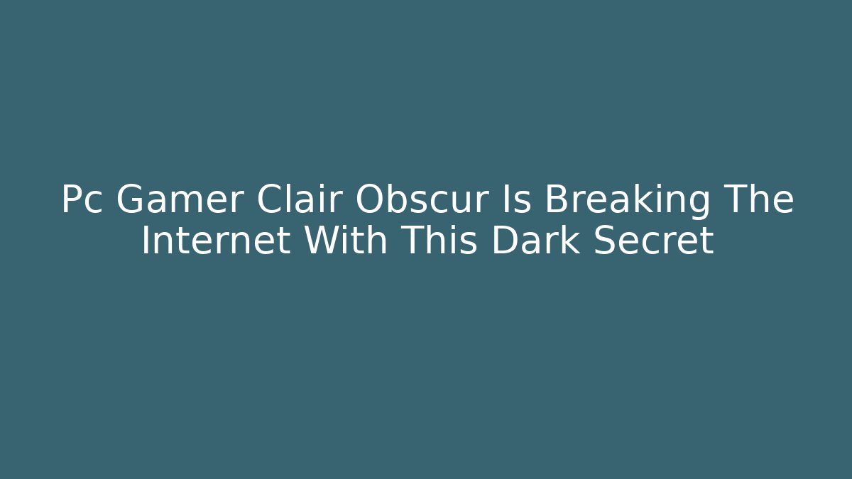 Pc Gamer Clair Obscur Is Breaking The Internet With This Dark Secret