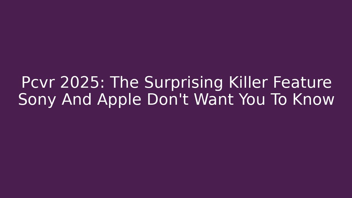 Pcvr 2025: The Surprising Killer Feature Sony And Apple Don’t Want You To Know