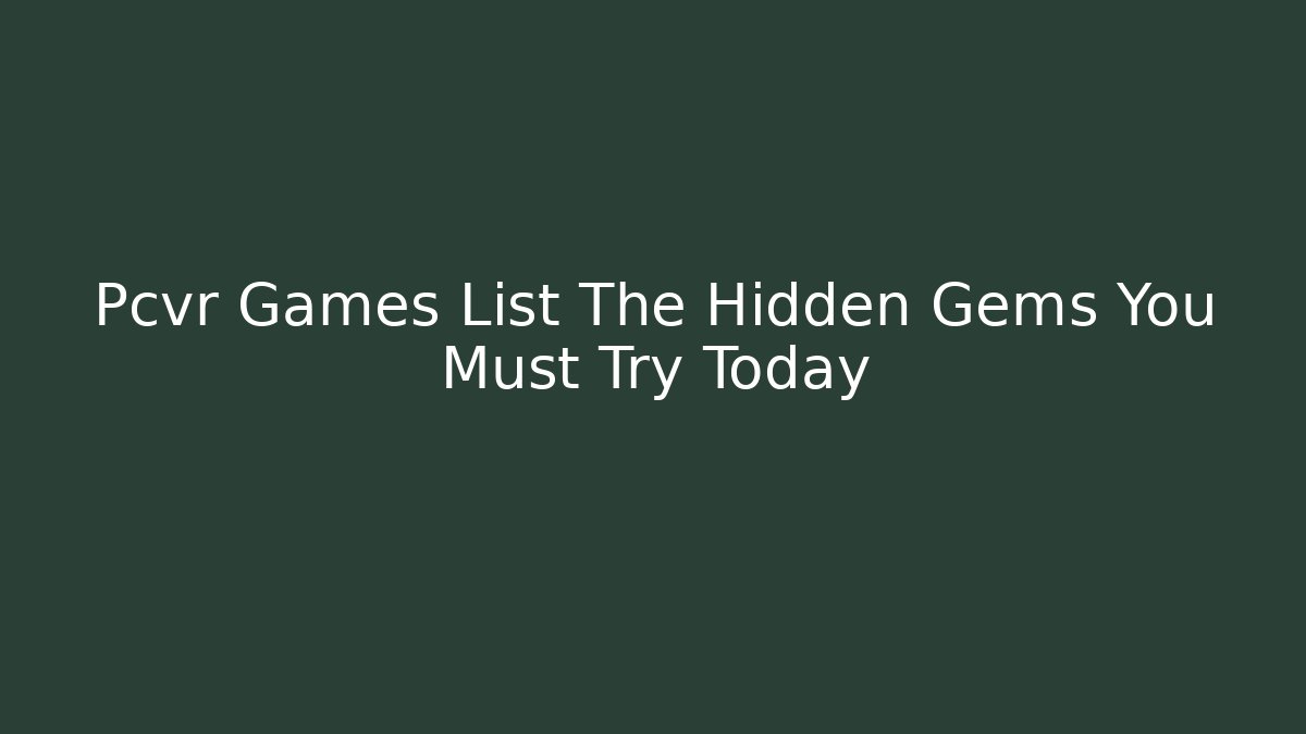 Pcvr Games List The Hidden Gems You Must Try Today