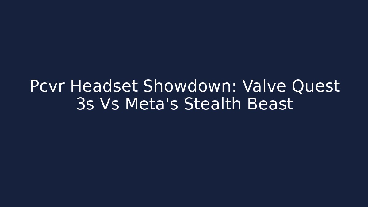 Pcvr Headset Showdown: Valve Quest 3s Vs Meta's Stealth Beast - Create More Assets