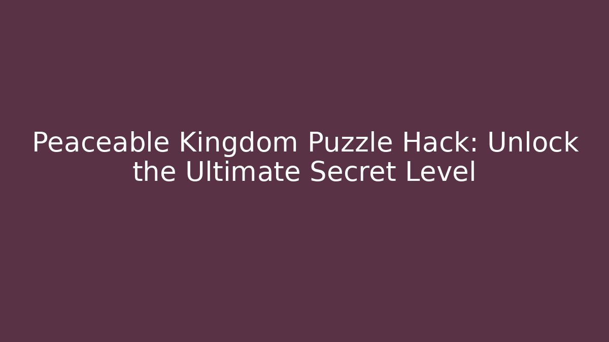 Peaceable Kingdom Puzzle Hack: Unlock the Ultimate Secret Level