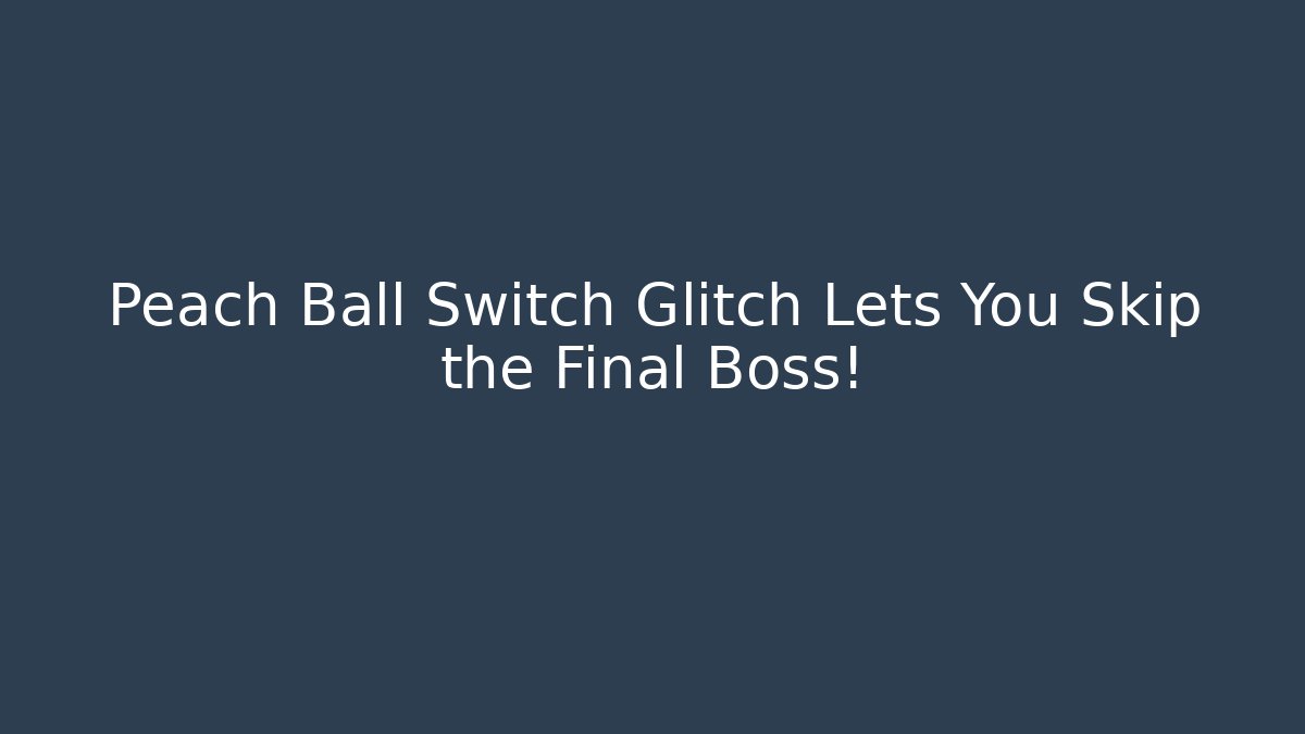 Peach Ball Switch Glitch Lets You Skip the Final Boss!