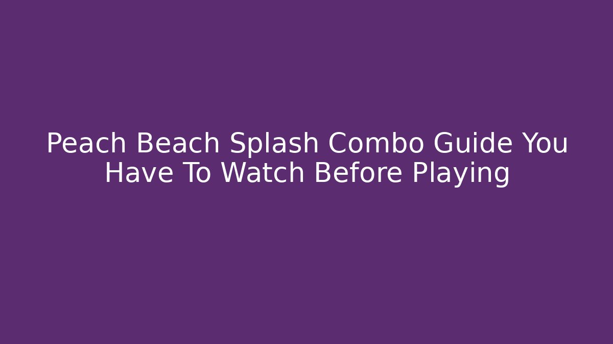 Peach Beach Splash Combo Guide You Have To Watch Before Playing