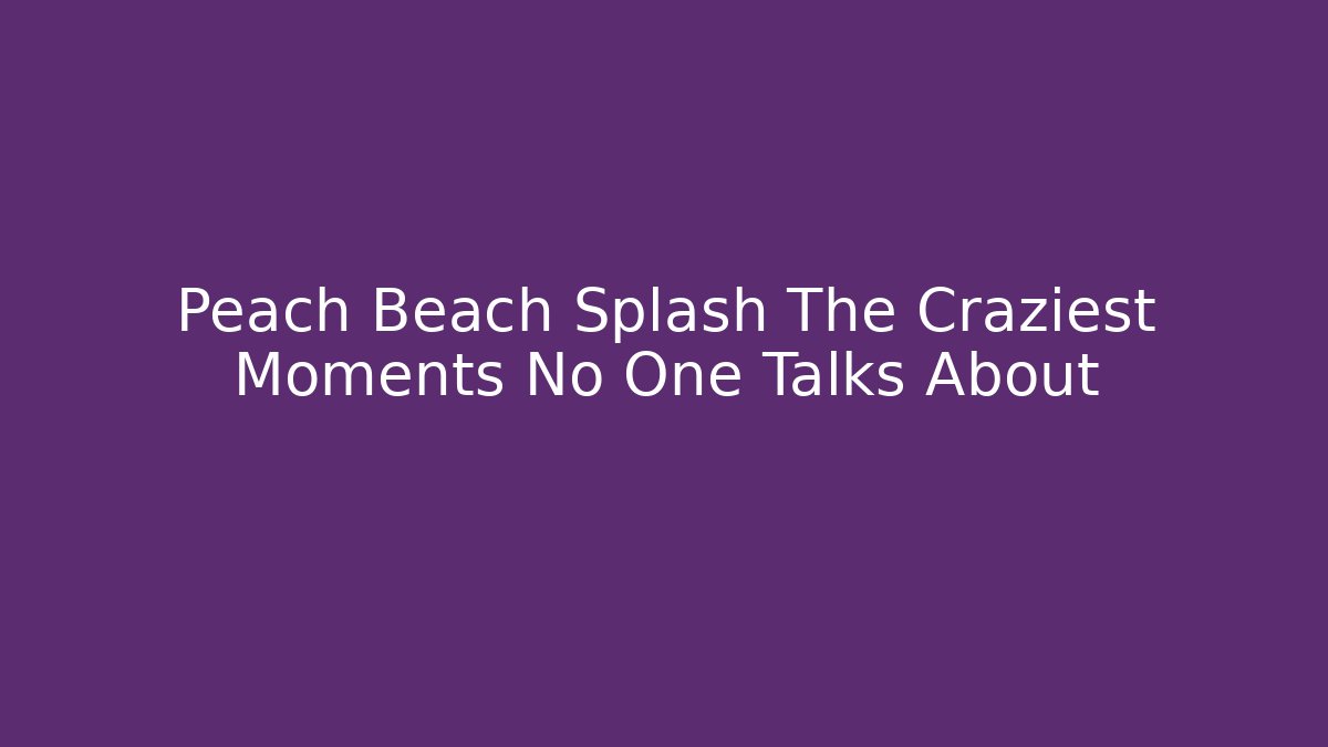 Peach Beach Splash The Craziest Moments No One Talks About