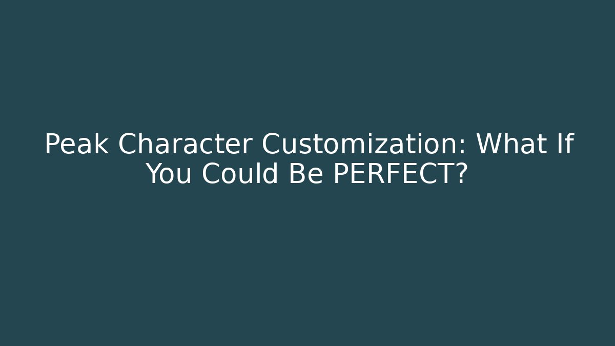 Peak Character Customization: What If You Could Be PERFECT?