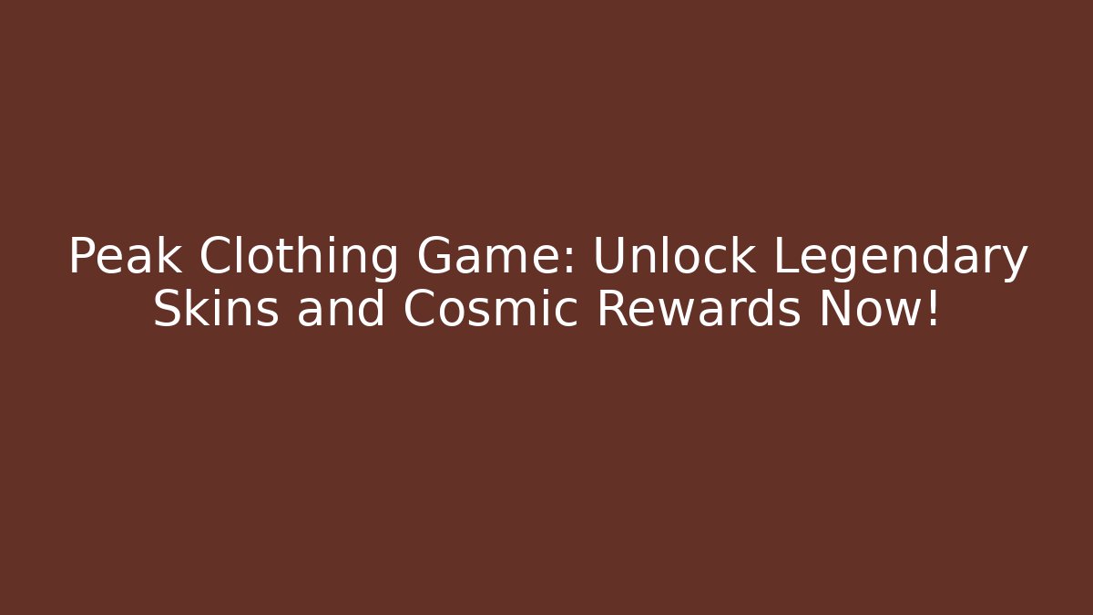 Peak Clothing Game: Unlock Legendary Skins and Cosmic Rewards Now!