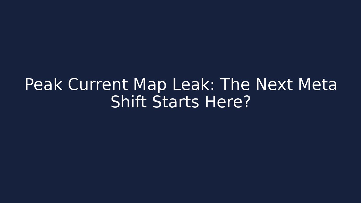 Peak Current Map Leak: The Next Meta Shift Starts Here? - Create More Assets