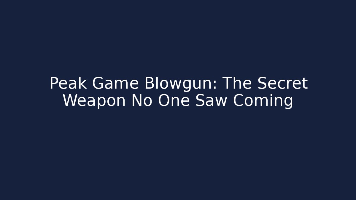 Peak Game Blowgun: The Secret Weapon No One Saw Coming