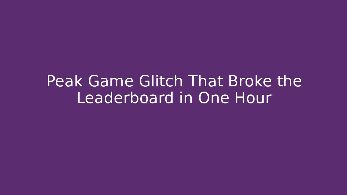 Peak Game Glitch That Broke the Leaderboard in One Hour