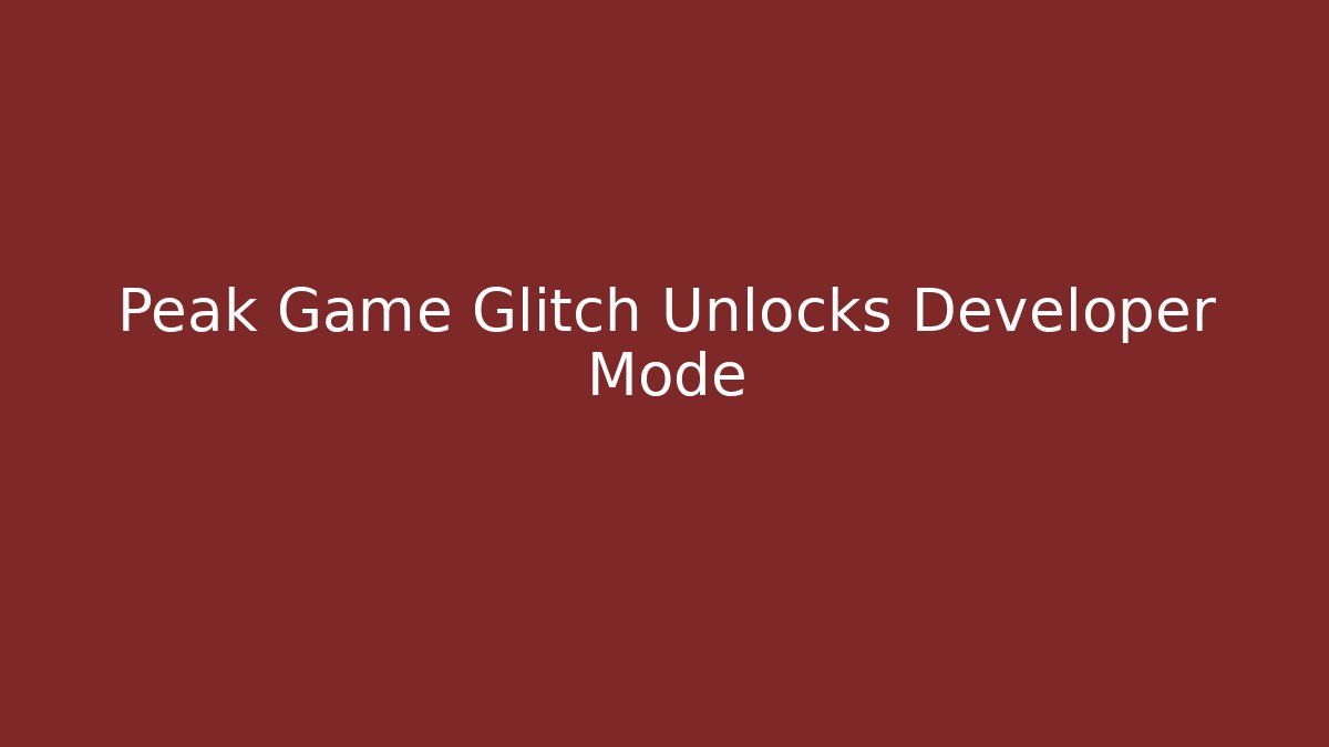 Peak Game Glitch Unlocks Developer Mode - Create More Assets