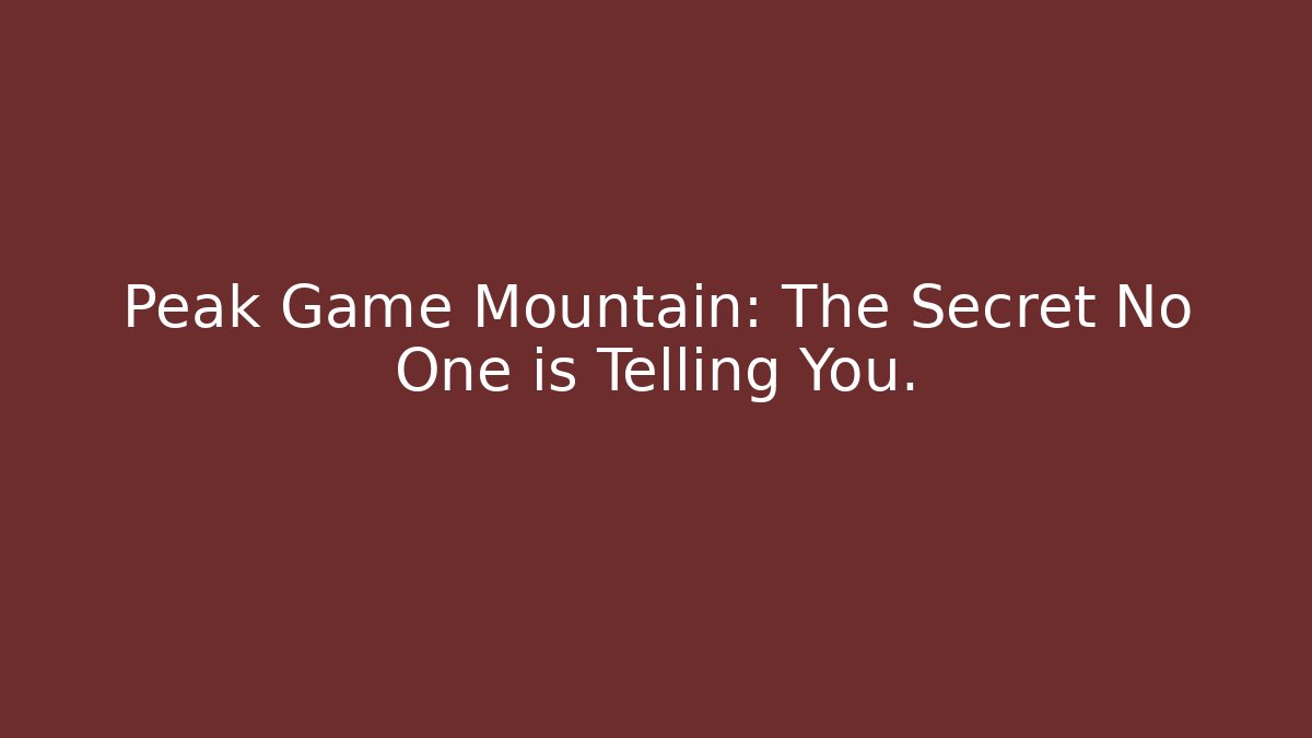 Peak Game Mountain: The Secret No One is Telling You.