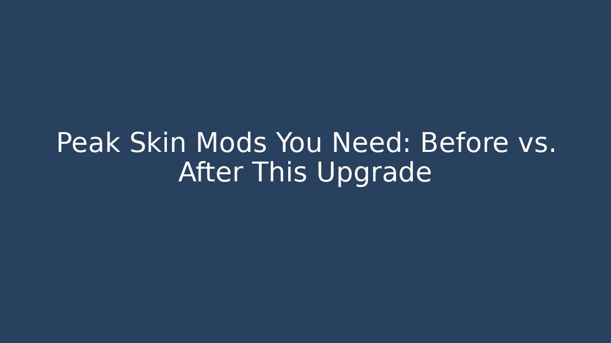 Peak Skin Mods You Need: Before vs. After This Upgrade