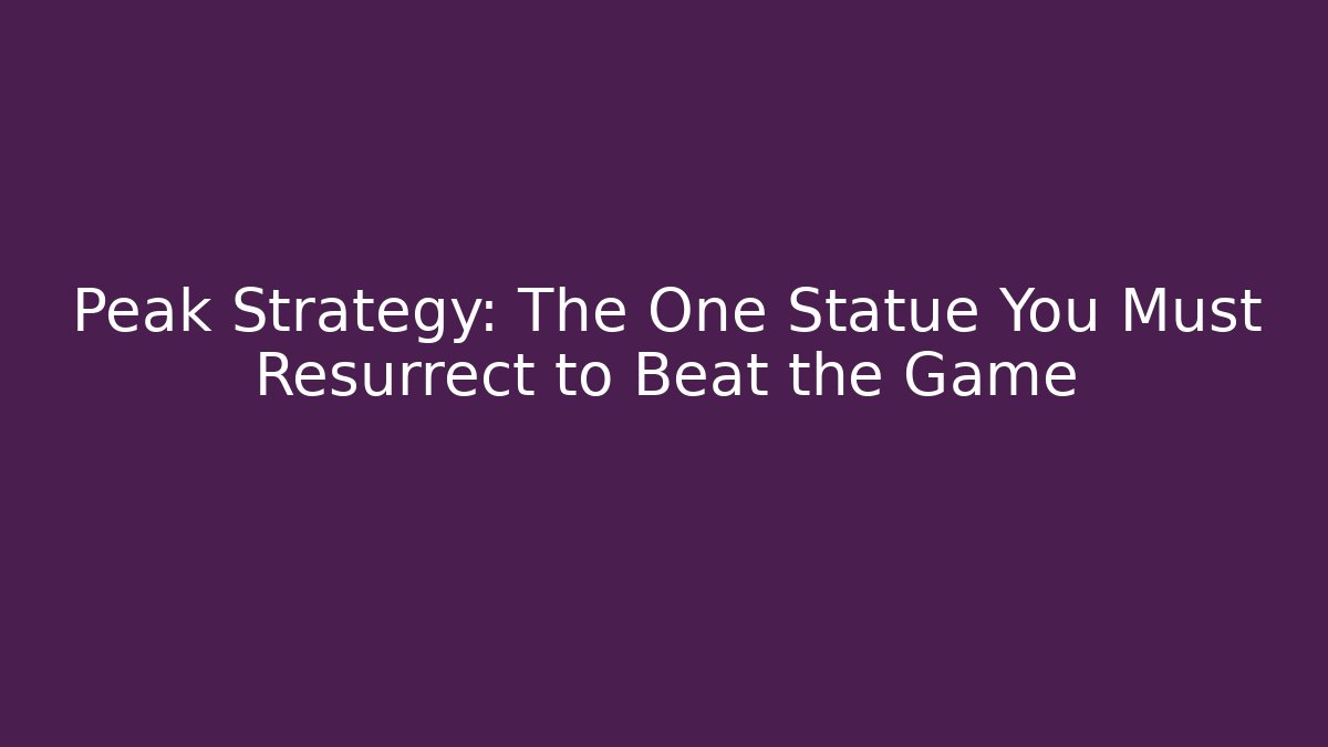 Peak Strategy: The One Statue You Must Resurrect to Beat the Game