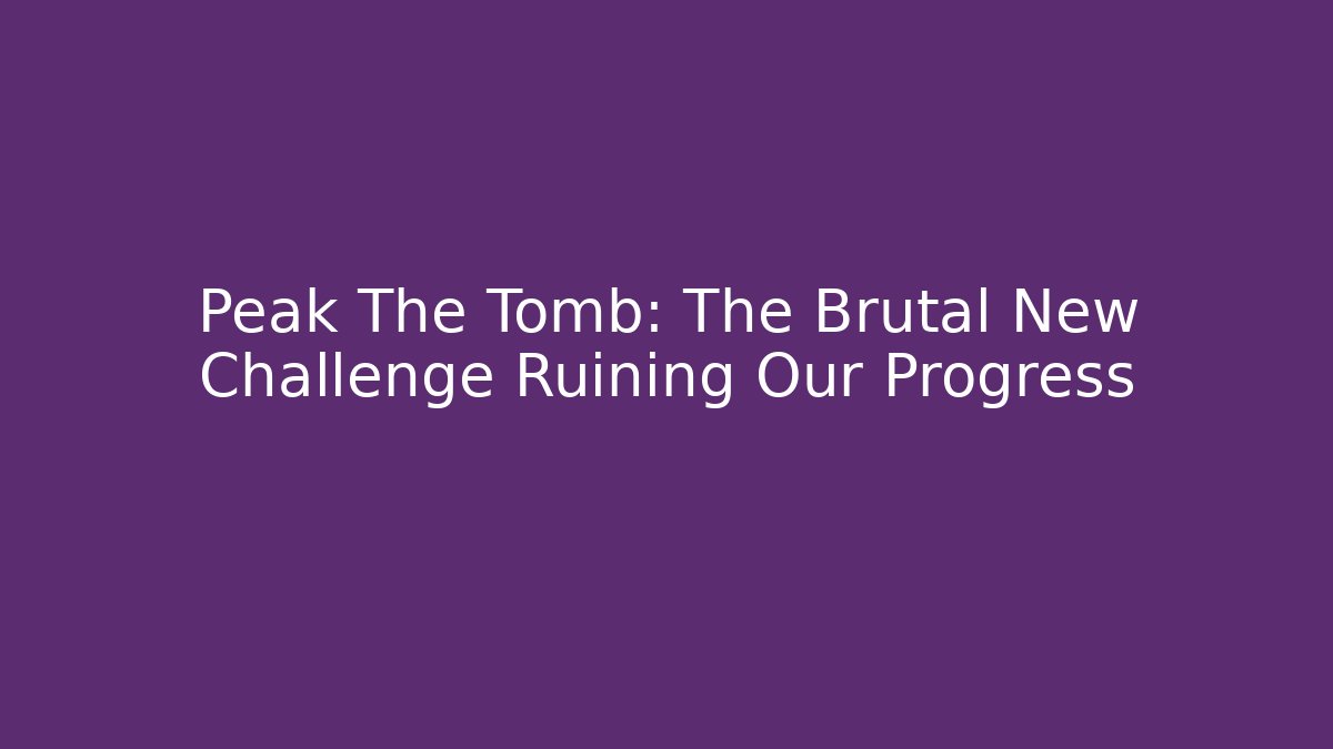 Peak The Tomb: The Brutal New Challenge Ruining Our Progress - Create More Assets