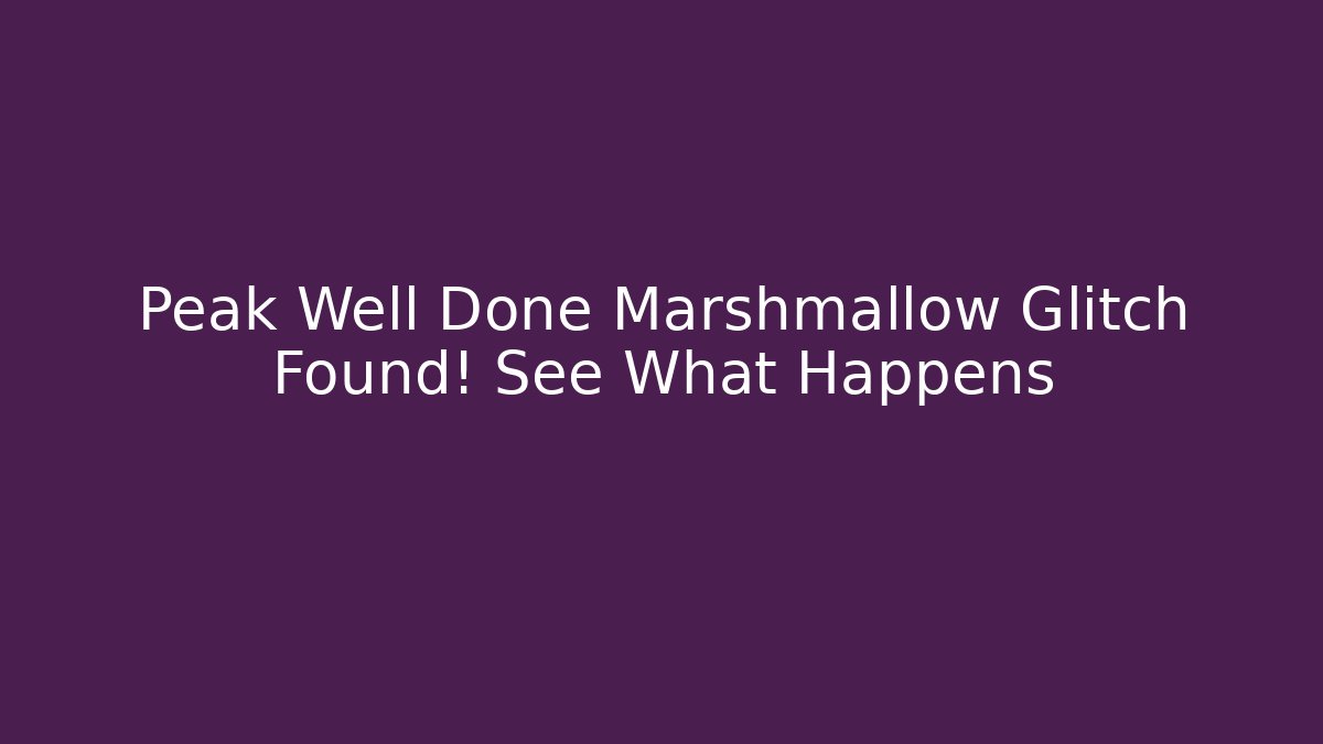 Peak Well Done Marshmallow Glitch Found! See What Happens