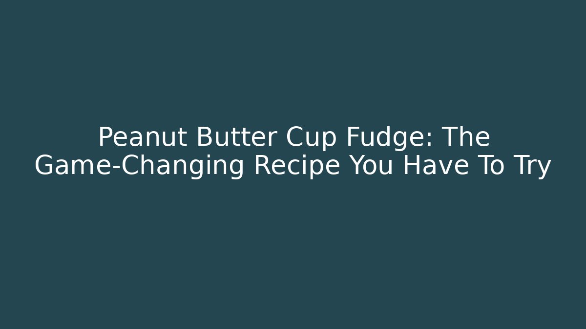 Peanut Butter Cup Fudge: The Game-Changing Recipe You Have To Try
