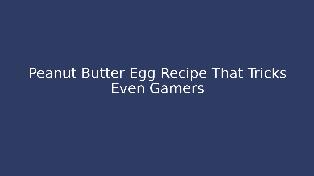 Peanut Butter Egg Recipe That Tricks Even Gamers
