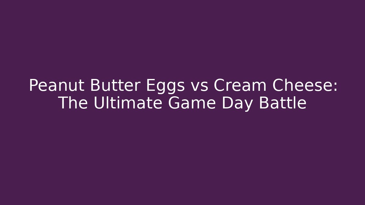Peanut Butter Eggs vs Cream Cheese: The Ultimate Game Day Battle
