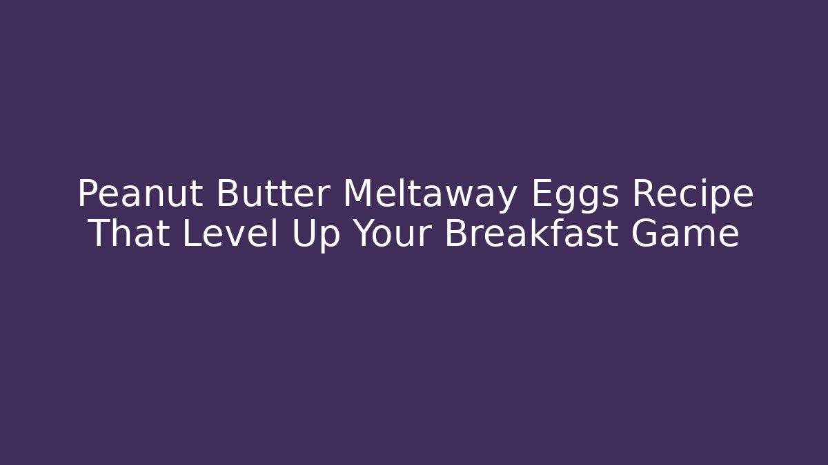 Peanut Butter Meltaway Eggs Recipe That Level Up Your Breakfast Game